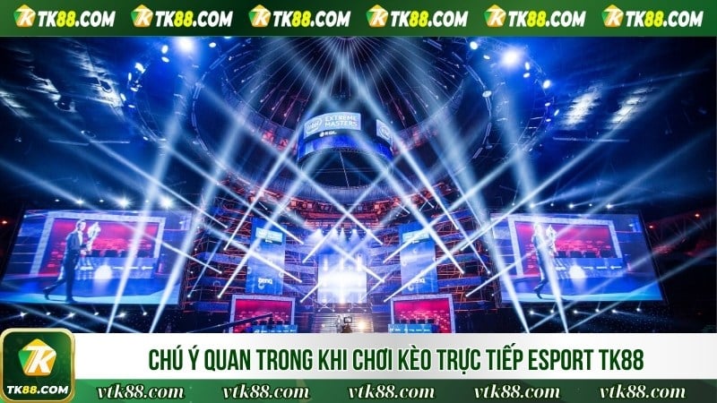 Chú ý quan trong khi chơi kèo trực tiếp Esport TK88