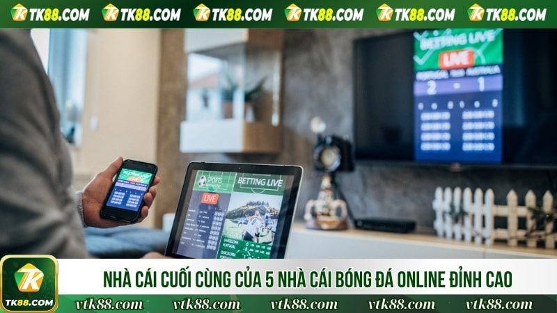 Nhà cái cuối cùng của 5 nhà cái bóng đá online đỉnh cao