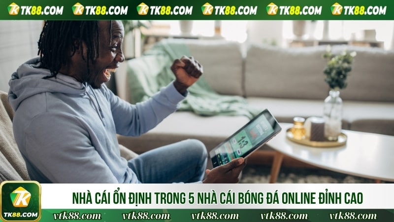 Nhà cái ổn định trong 5 nhà cái bóng đá online đỉnh cao