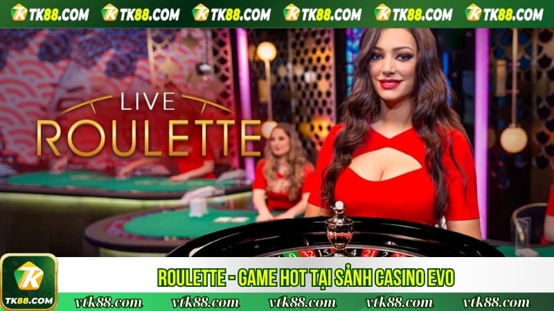 Roulette - Game hot tại sảnh Casino EVO