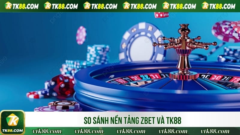 So sánh nền tảng ZBET và TK88