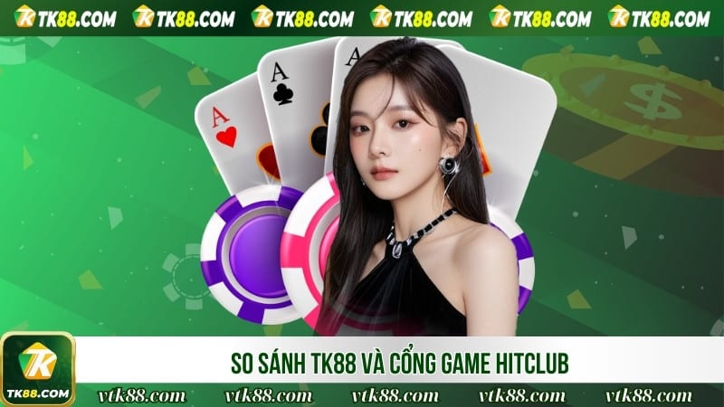 So sánh TK88 và cổng game HitClub