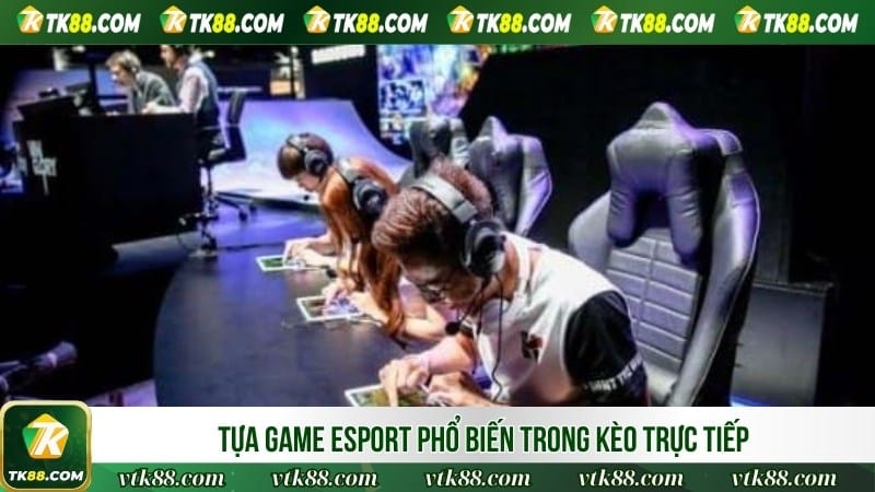 Tựa game esport phổ biến trong kèo trực tiếp