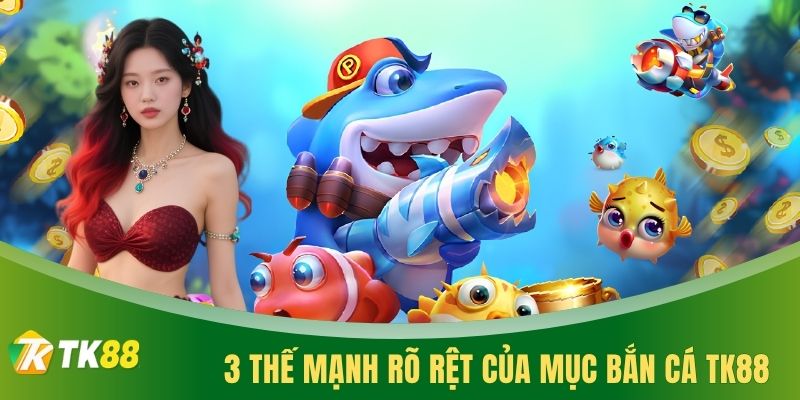 3 thế mạnh rõ rệt của mục bắn cá TK88