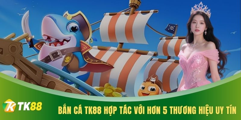 Bắn cá TK88 hợp tác với hơn 5 thương hiệu uy tín