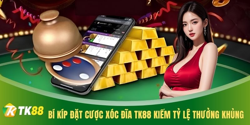 Bí kíp đặt cược Xóc Đĩa TK88 kiếm tỷ lệ thưởng khủng