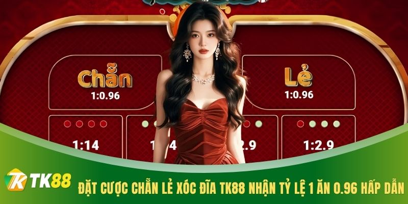 Đặt cược chẵn lẻ Xóc Đĩa TK88 nhận tỷ lệ 1 ăn 0.96 hấp dẫn