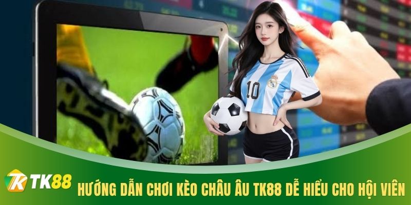 Hướng dẫn chơi kèo châu Âu TK88 dễ hiểu cho hội viên