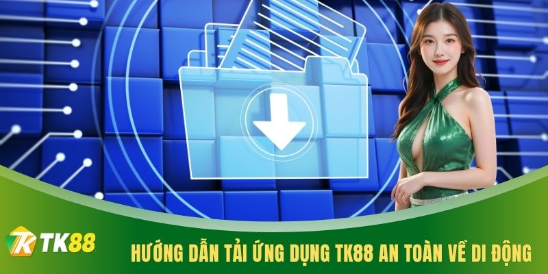 Hướng dẫn tải ứng dụng TK88 an toàn về di động