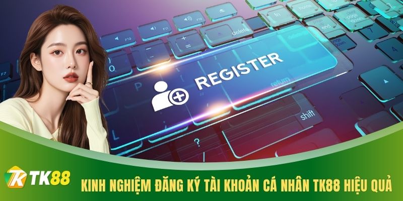 Kinh nghiệm đăng ký tài khoản cá nhân TK88 hiệu quả