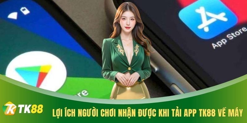 Lợi ích người chơi nhận được khi tải app TK88 về máy