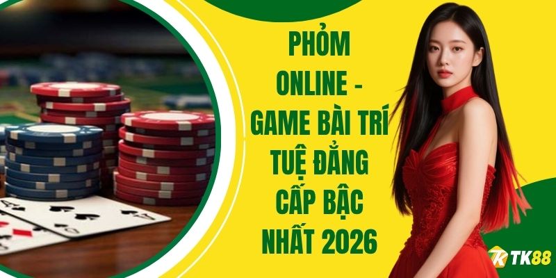Phỏm Online – Game Bài Đổi Thưởng Đẳng Cấp Bậc Nhất 2026
