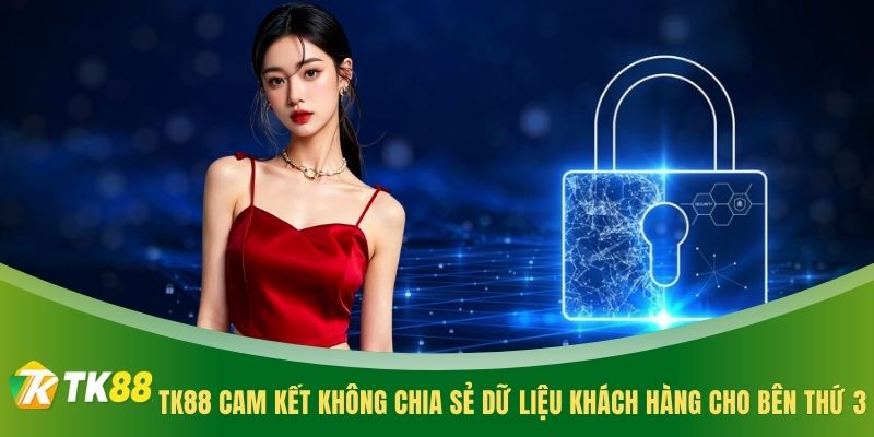TK88 cam kết không chia sẻ dữ liệu khách hàng cho bên thứ 3