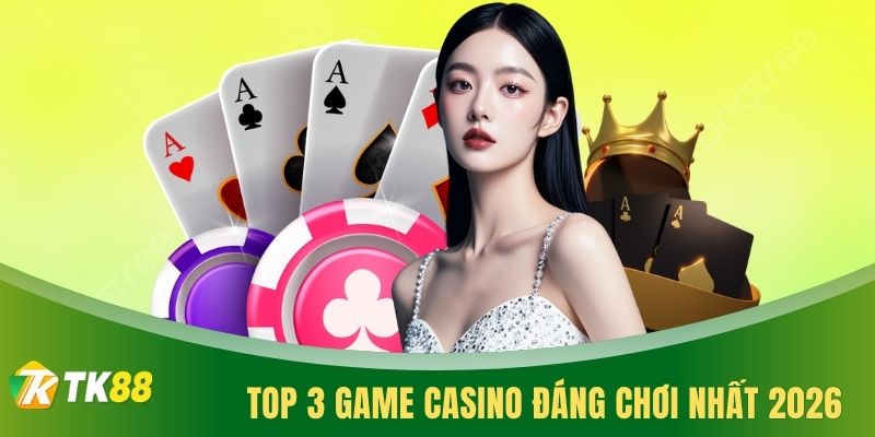 Top 3 game Casino đáng chơi nhất 2026