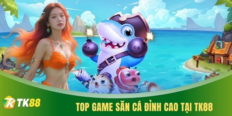 Top game săn cá đỉnh cao tại TK88