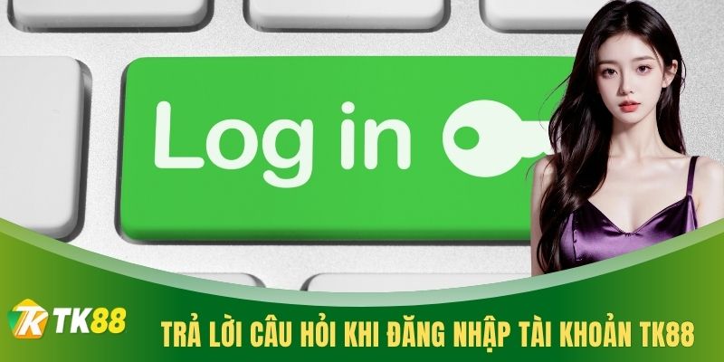 Trả lời câu hỏi khi đăng nhập tài khoản TK88