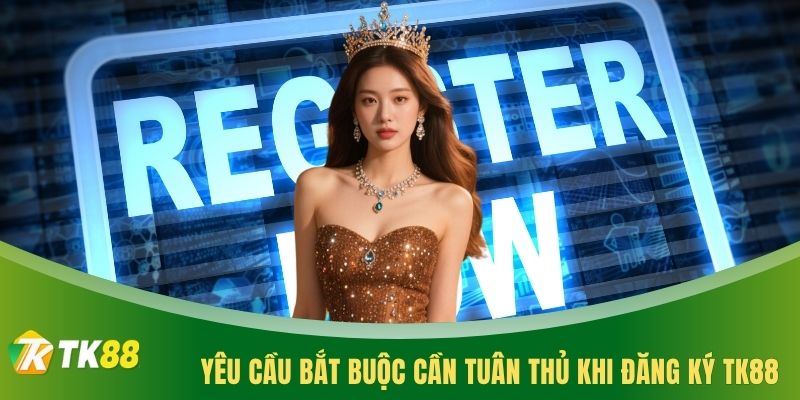 Yêu cầu bắt buộc cần tuân thủ khi đăng ký TK88
